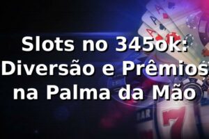 Slots no 345ok: Diversão e Prêmios na Palma da Mão 🎰
